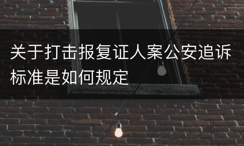 关于打击报复证人案公安追诉标准是如何规定
