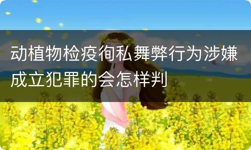 动植物检疫徇私舞弊行为涉嫌成立犯罪的会怎样判