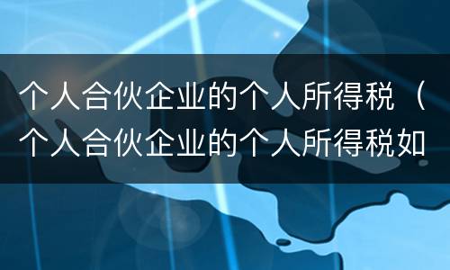 个人合伙企业的个人所得税（个人合伙企业的个人所得税如何缴纳）
