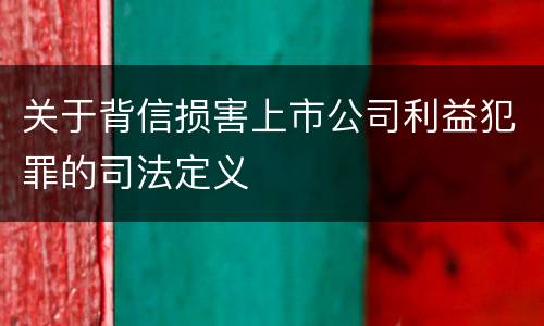 关于背信损害上市公司利益犯罪的司法定义
