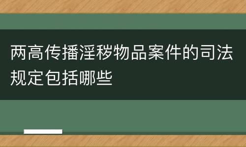 两高传播淫秽物品案件的司法规定包括哪些