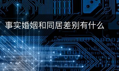 事实婚姻和同居差别有什么