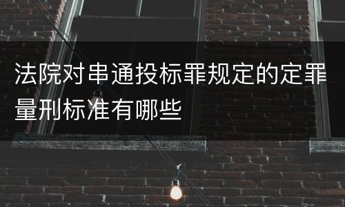 法院对串通投标罪规定的定罪量刑标准有哪些