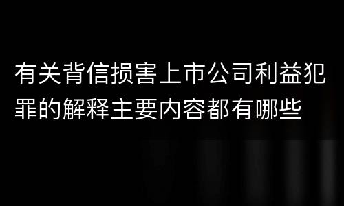 有关背信损害上市公司利益犯罪的解释主要内容都有哪些