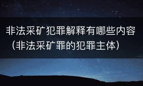 非法采矿犯罪解释有哪些内容（非法采矿罪的犯罪主体）