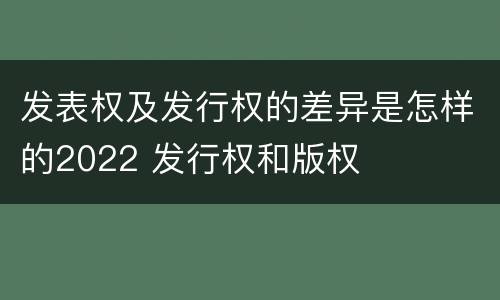 发表权及发行权的差异是怎样的2022 发行权和版权