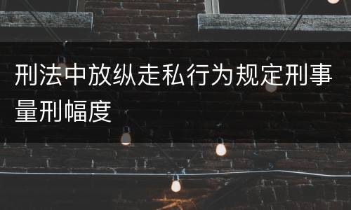 刑法中放纵走私行为规定刑事量刑幅度