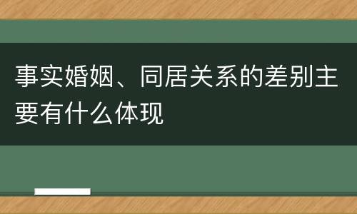 事实婚姻、同居关系的差别主要有什么体现