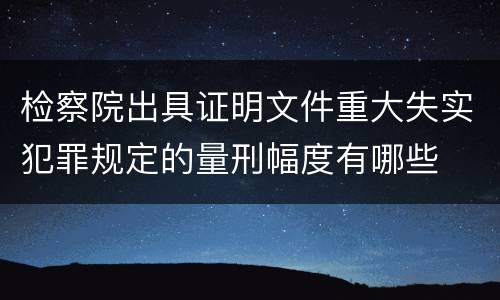 检察院出具证明文件重大失实犯罪规定的量刑幅度有哪些