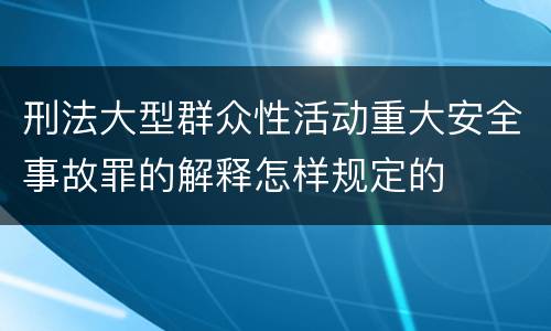 刑法大型群众性活动重大安全事故罪的解释怎样规定的