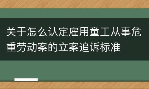 关于怎么认定雇用童工从事危重劳动案的立案追诉标准