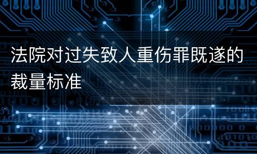 法院对过失致人重伤罪既遂的裁量标准