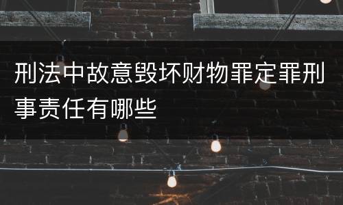 刑法中故意毁坏财物罪定罪刑事责任有哪些