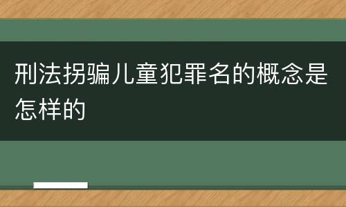 刑法拐骗儿童犯罪名的概念是怎样的