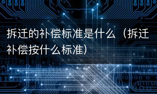 拆迁的补偿标准是什么（拆迁补偿按什么标准）
