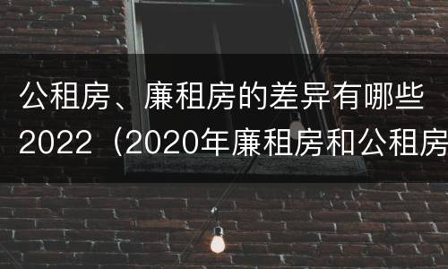 公租房、廉租房的差异有哪些2022（2020年廉租房和公租房的区别）