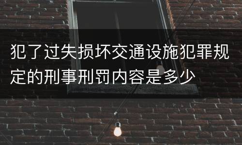 犯了过失损坏交通设施犯罪规定的刑事刑罚内容是多少