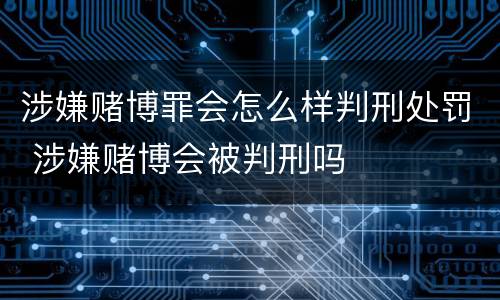 涉嫌赌博罪会怎么样判刑处罚 涉嫌赌博会被判刑吗