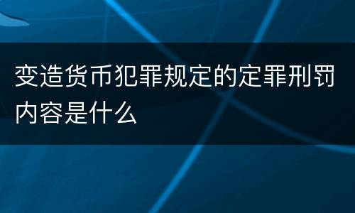 变造货币犯罪规定的定罪刑罚内容是什么