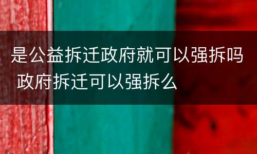是公益拆迁政府就可以强拆吗 政府拆迁可以强拆么