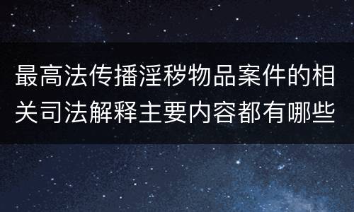 最高法传播淫秽物品案件的相关司法解释主要内容都有哪些