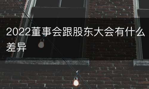 2022董事会跟股东大会有什么差异