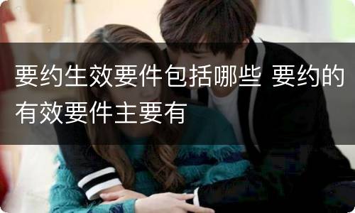 要约生效要件包括哪些 要约的有效要件主要有
