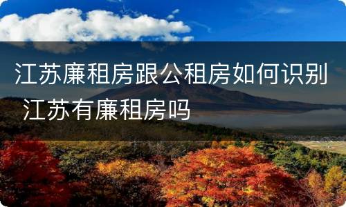 江苏廉租房跟公租房如何识别 江苏有廉租房吗
