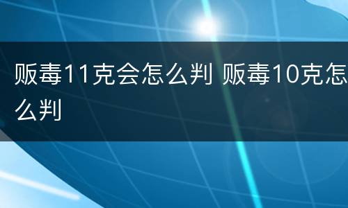 贩毒11克会怎么判 贩毒10克怎么判
