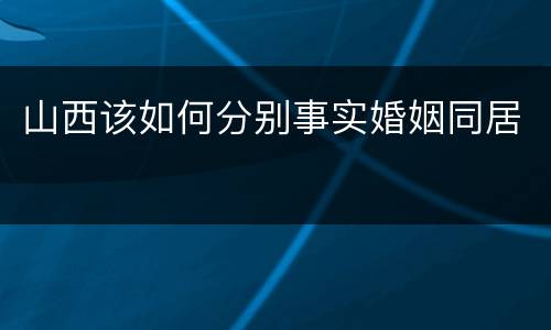 山西该如何分别事实婚姻同居