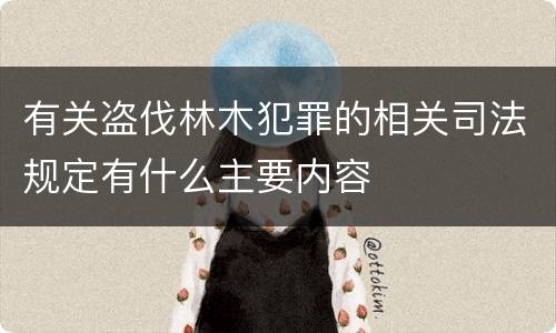 有关盗伐林木犯罪的相关司法规定有什么主要内容