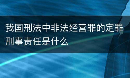 我国刑法中非法经营罪的定罪刑事责任是什么