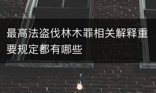 最高法盗伐林木罪相关解释重要规定都有哪些