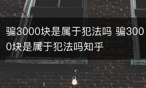 骗3000块是属于犯法吗 骗3000块是属于犯法吗知乎