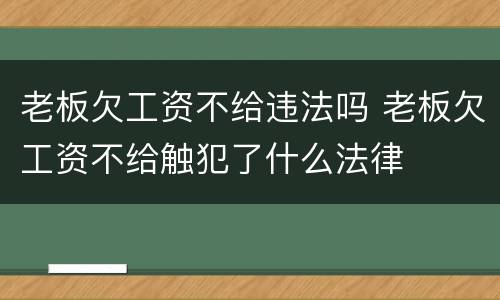 老板欠工资不给违法吗 老板欠工资不给触犯了什么法律