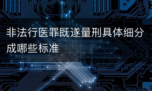 非法行医罪既遂量刑具体细分成哪些标准