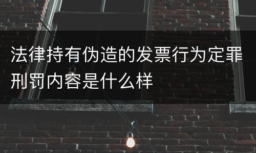 法律持有伪造的发票行为定罪刑罚内容是什么样