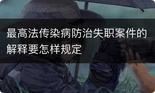 最高法传染病防治失职案件的解释要怎样规定