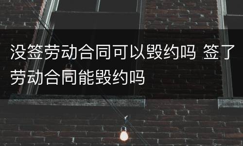 没签劳动合同可以毁约吗 签了劳动合同能毁约吗