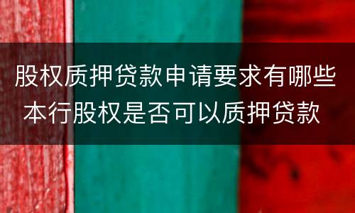 股权质押贷款申请要求有哪些 本行股权是否可以质押贷款