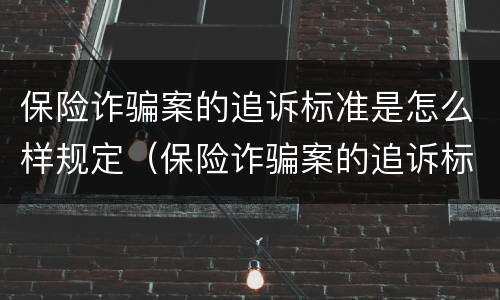 保险诈骗案的追诉标准是怎么样规定（保险诈骗案的追诉标准是怎么样规定的）