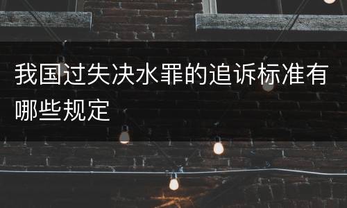 我国过失决水罪的追诉标准有哪些规定