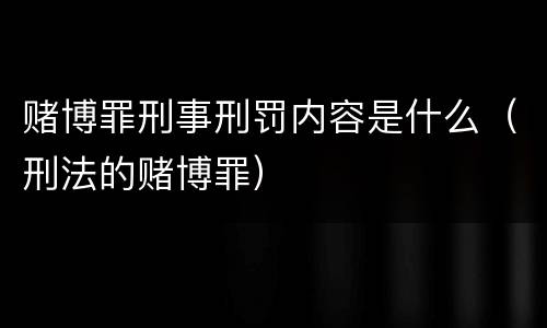 赌博罪刑事刑罚内容是什么（刑法的赌博罪）
