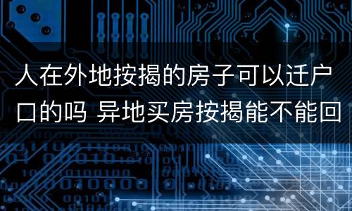 人在外地按揭的房子可以迁户口的吗 异地买房按揭能不能回当地按揭