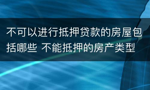 不可以进行抵押贷款的房屋包括哪些 不能抵押的房产类型