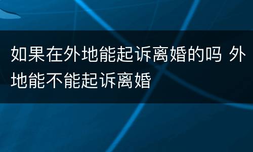 如果在外地能起诉离婚的吗 外地能不能起诉离婚