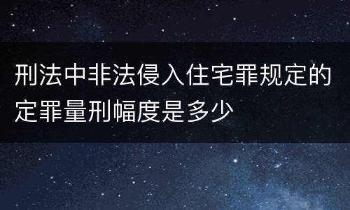 刑法中非法侵入住宅罪规定的定罪量刑幅度是多少
