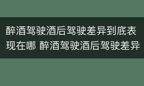 醉酒驾驶酒后驾驶差异到底表现在哪 醉酒驾驶酒后驾驶差异到底表现在哪方面