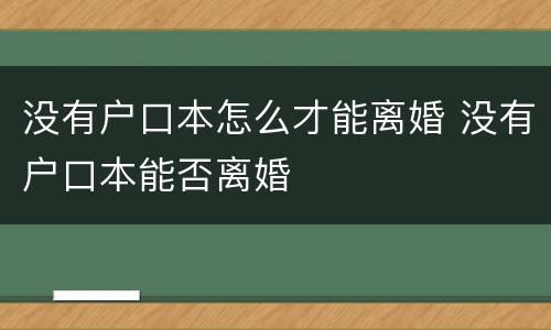 没有户口本怎么才能离婚 没有户口本能否离婚