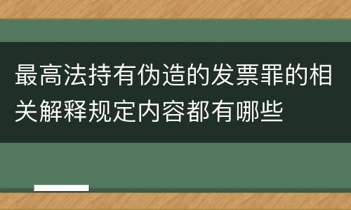 最高法持有伪造的发票罪的相关解释规定内容都有哪些